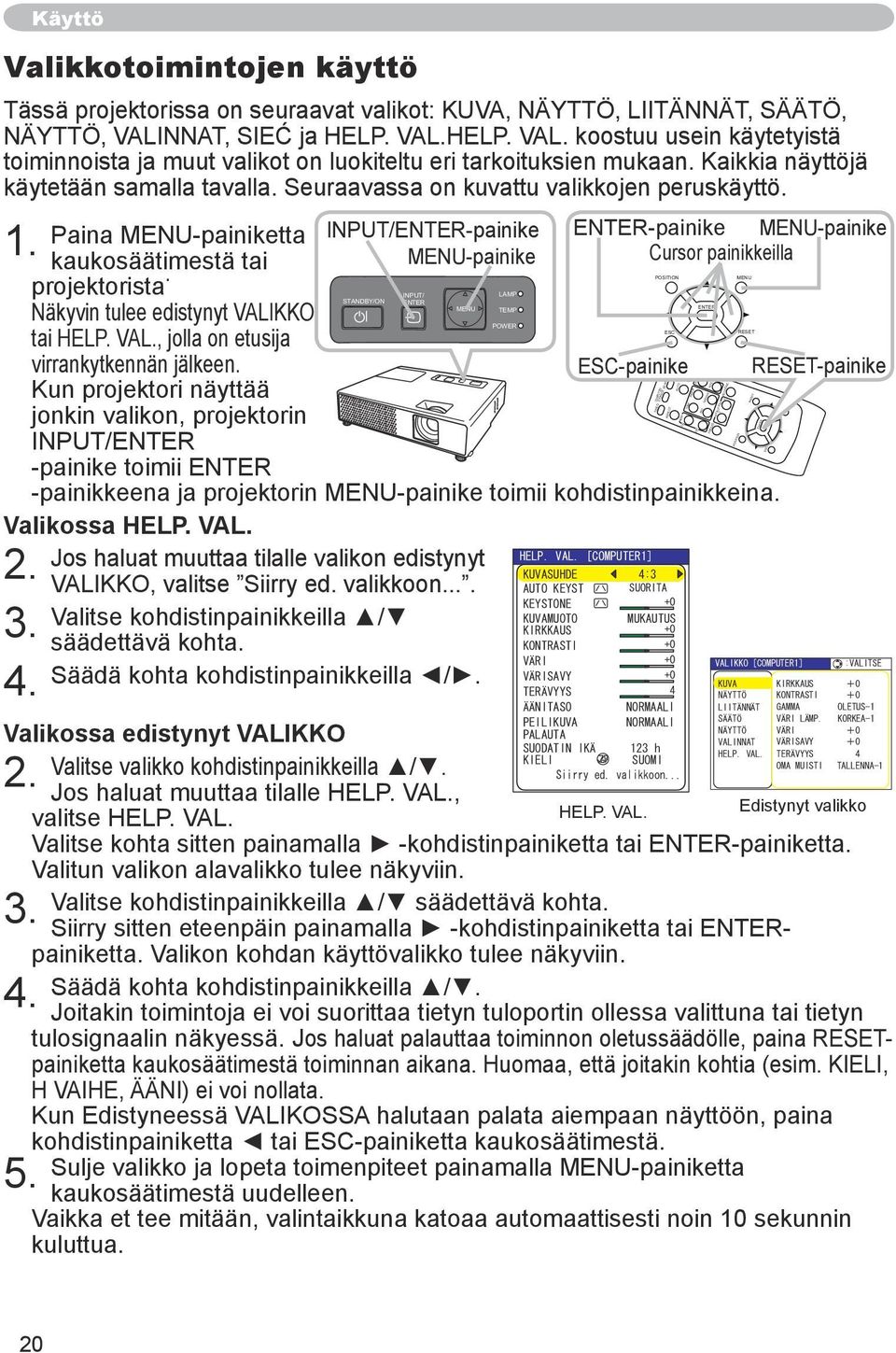 Kaikkia näyttöjä MAGNIFY HOME PAGE UP VOLUME ON käytetään samalla tavalla. Seuraavassa on kuvattu valikkojen peruskäyttö. 1.