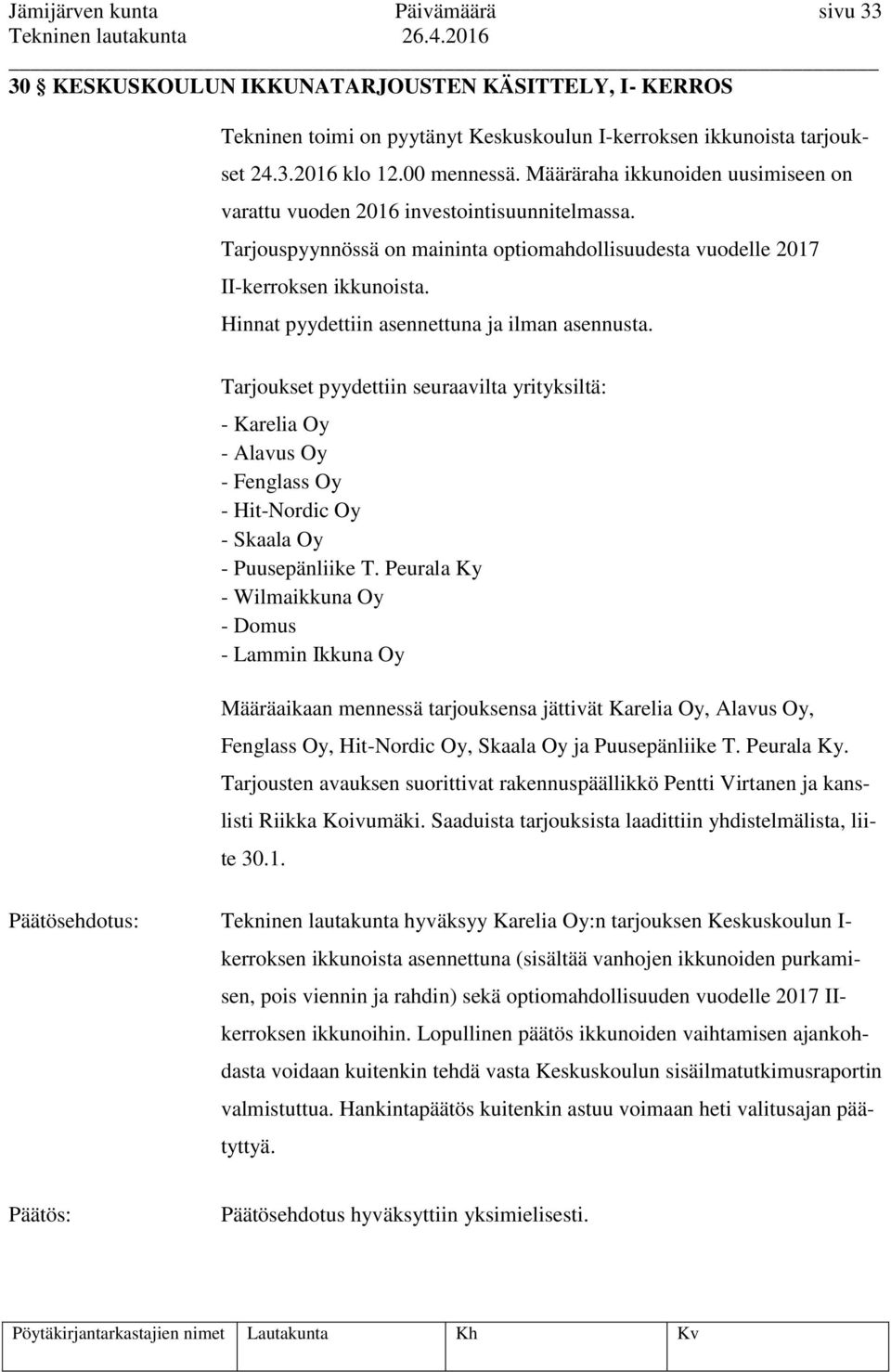 Hinnat pyydettiin asennettuna ja ilman asennusta. Tarjoukset pyydettiin seuraavilta yrityksiltä: - Karelia Oy - Alavus Oy - Fenglass Oy - Hit-Nordic Oy - Skaala Oy - Puusepänliike T.