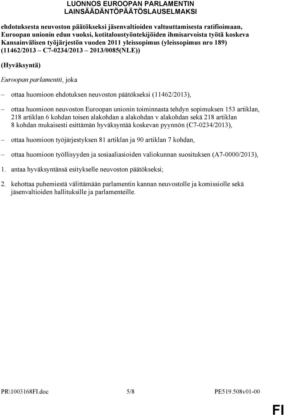 ehdotuksen neuvoston päätökseksi (11462/2013), ottaa huomioon neuvoston Euroopan unionin toiminnasta tehdyn sopimuksen 153 artiklan, 218 artiklan 6 kohdan toisen alakohdan a alakohdan v alakohdan