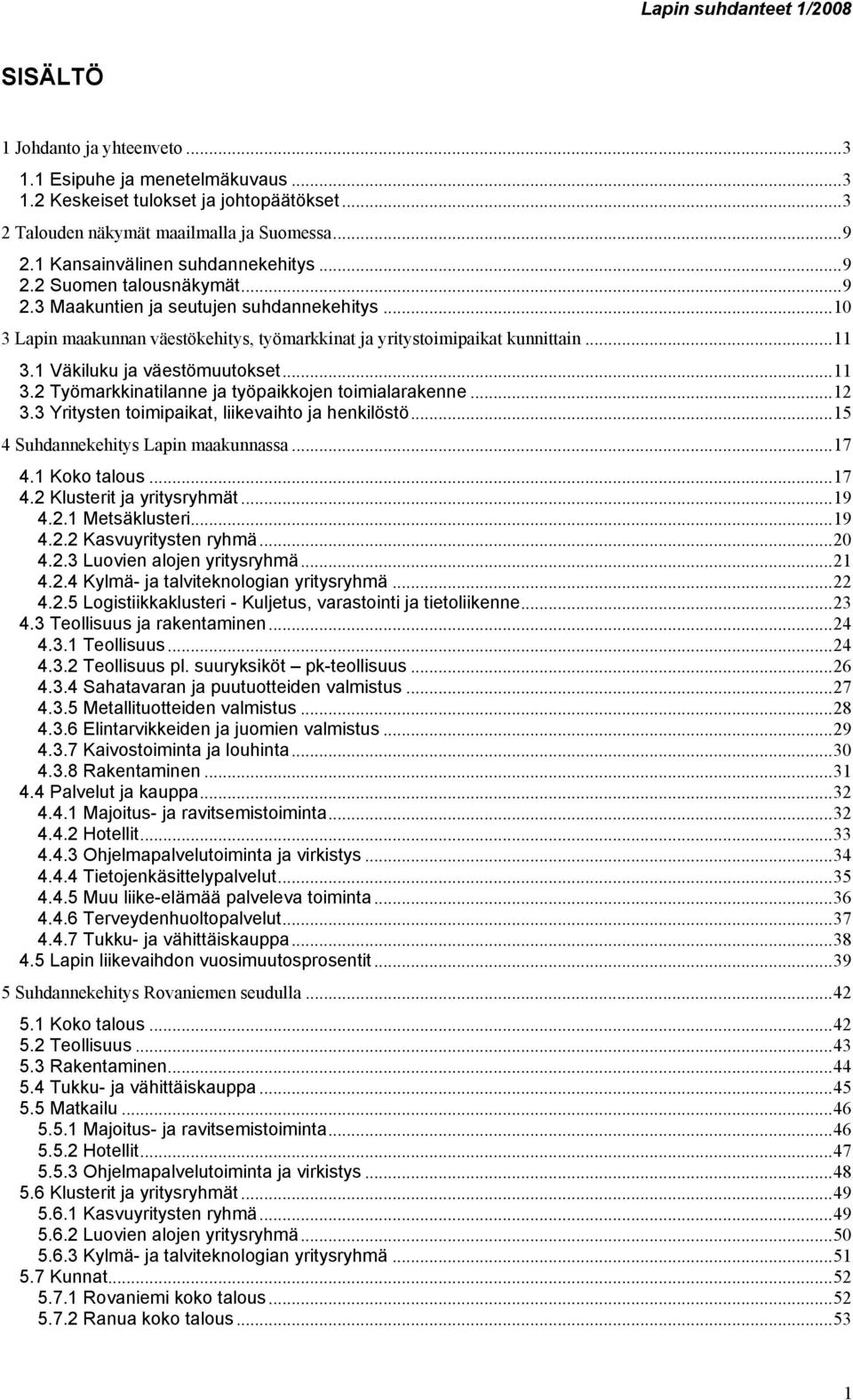 ..11 3.2 Työmarkkinatilanne ja työpaikkojen toimialarakenne...12 3.3 Yritysten toimipaikat, liikevaihto ja henkilöstö...15 4 Suhdannekehitys Lapin maakunnassa...17 4.1 Koko talous...17 4.2 Klusterit ja yritysryhmät.