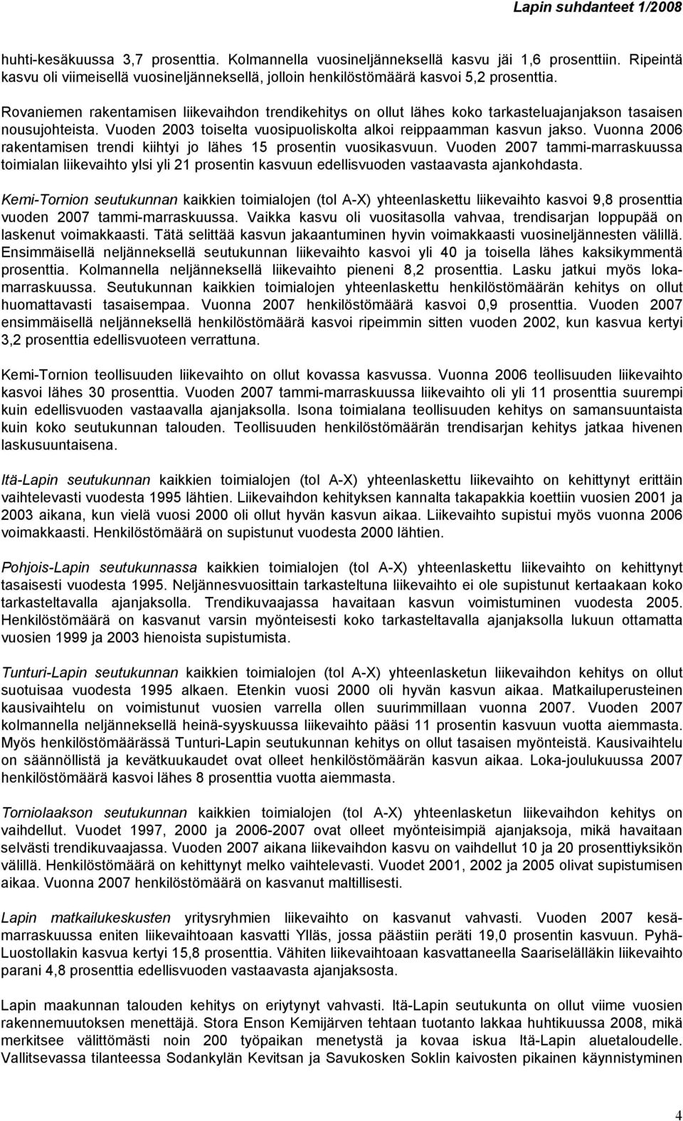 Vuonna 2006 rakentamisen trendi kiihtyi jo lähes 15 prosentin vuosikasvuun. Vuoden 2007 tammi-marraskuussa toimialan liikevaihto ylsi yli 21 prosentin kasvuun edellisvuoden vastaavasta ajankohdasta.