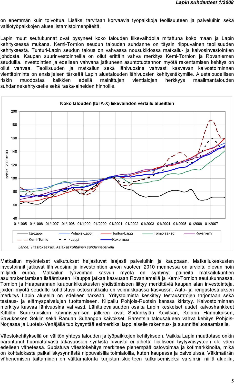 Kemi-Tornion seudun talouden suhdanne on täysin riippuvainen teollisuuden kehityksestä. Tunturi-Lapin seudun talous on vahvassa nousukiidossa matkailu- ja kaivosinvestointien johdosta.