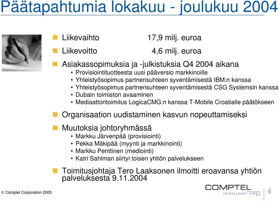 partnerisuhteen syventämisestä CSG Systemsin kanssa Dubain toimiston avaaminen Mediaattoritoimitus LogicaCMG:n kanssa T-Mobile Croatialle päätökseen Organisaation uudistaminen kasvun