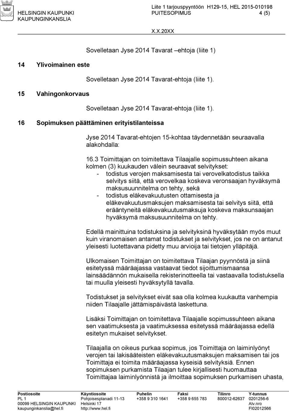 3 Toimittajan on toimitettava Tilaajalle sopimussuhteen aikana kolmen (3) kuukauden välein seuraavat selvitykset: - todistus verojen maksamisesta tai verovelkatodistus taikka selvitys siitä, että