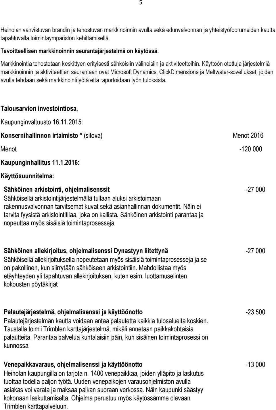 Käyttöön otettuja järjestelmiä markkinoinnin ja aktiviteettien seurantaan ovat Microsoft Dynamics, ClickDimensions ja Meltwater-sovellukset, joiden avulla tehdään sekä markkinointityötä että