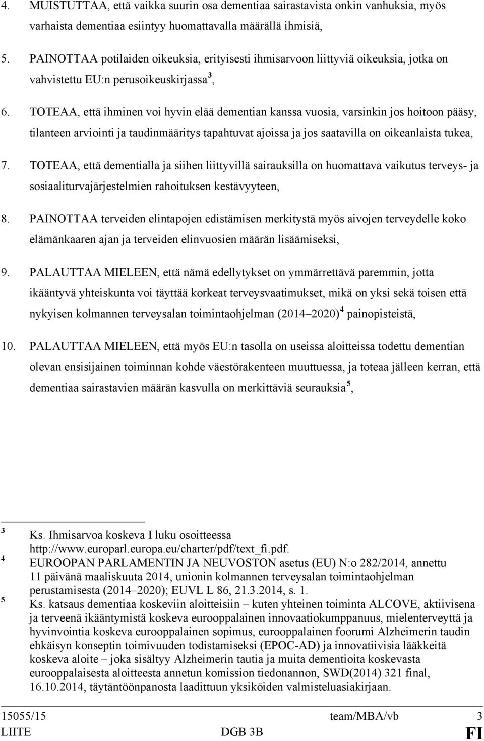 TOTEAA, että ihminen voi hyvin elää dementian kanssa vuosia, varsinkin jos hoitoon pääsy, tilanteen arviointi ja taudinmääritys tapahtuvat ajoissa ja jos saatavilla on oikeanlaista tukea, 7.