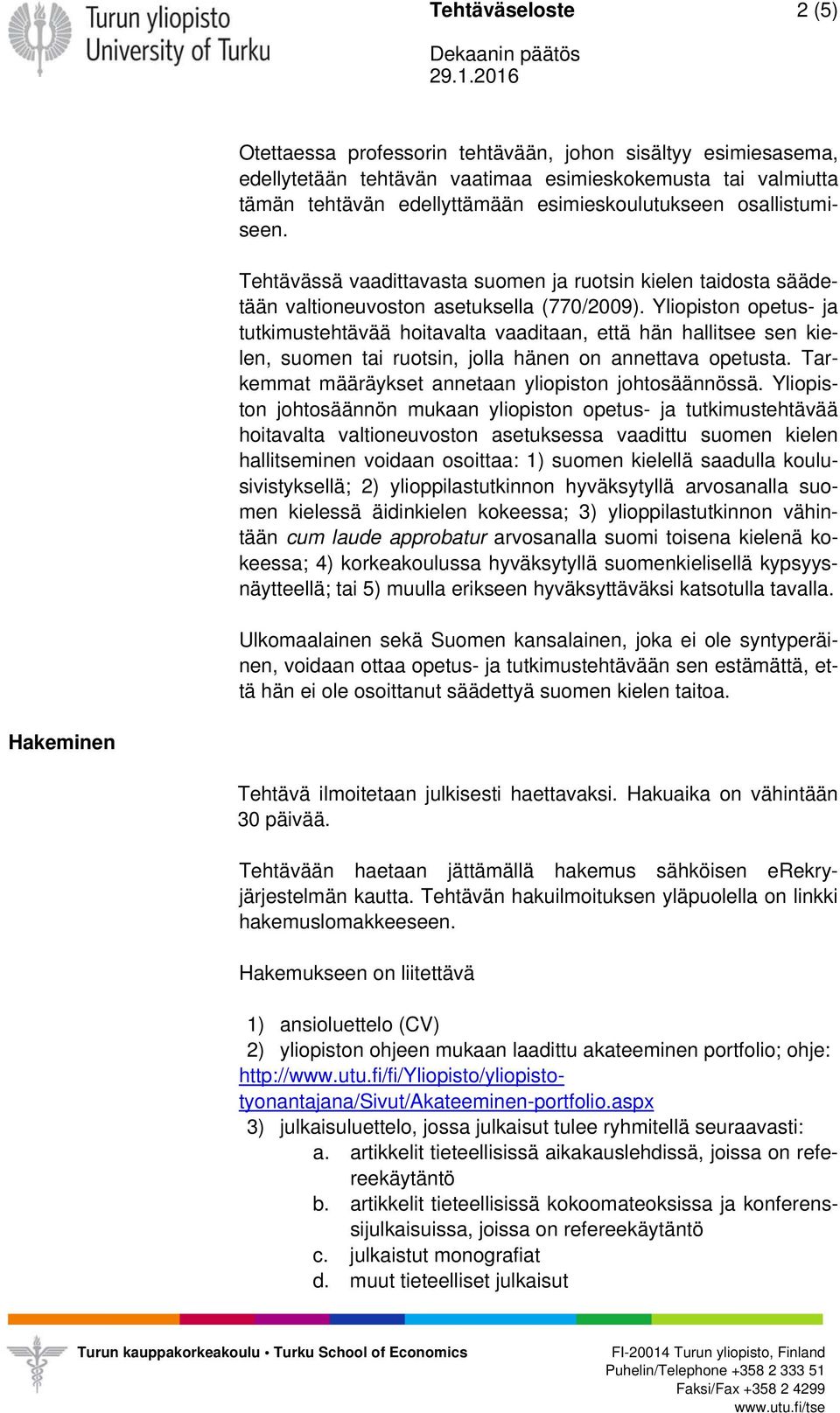 Yliopiston opetus- ja tutkimustehtävää hoitavalta vaaditaan, että hän hallitsee sen kielen, suomen tai ruotsin, jolla hänen on annettava opetusta.