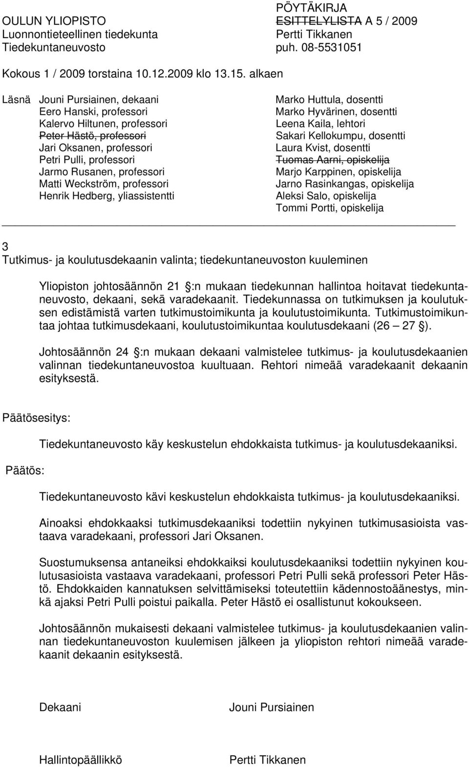 opiskelija Matti Weckström, professori Jarno Rasinkangas, opiskelija Henrik Hedberg, yliassistentti Aleksi Salo, opiskelija Tommi Portti, opiskelija 3 Tutkimus- ja koulutusdekaanin valinta;