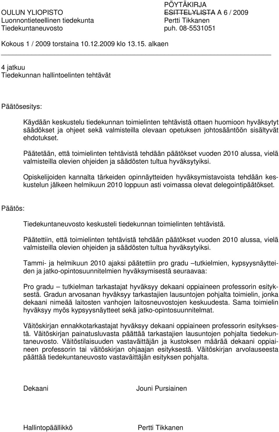 Päätetään, että toimielinten tehtävistä tehdään päätökset vuoden 2010 alussa, vielä valmisteilla olevien ohjeiden ja säädösten tultua hyväksytyiksi.