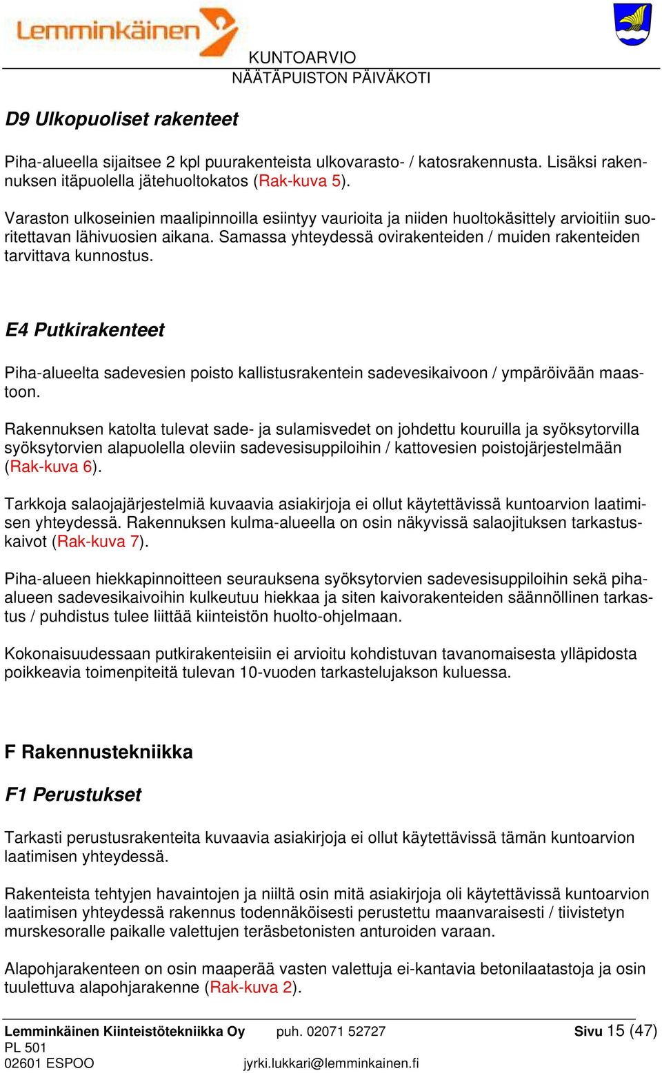 Samassa yhteydessä ovirakenteiden / muiden rakenteiden tarvittava kunnostus. E4 Putkirakenteet Piha-alueelta sadevesien poisto kallistusrakentein sadevesikaivoon / ympäröivään maastoon.