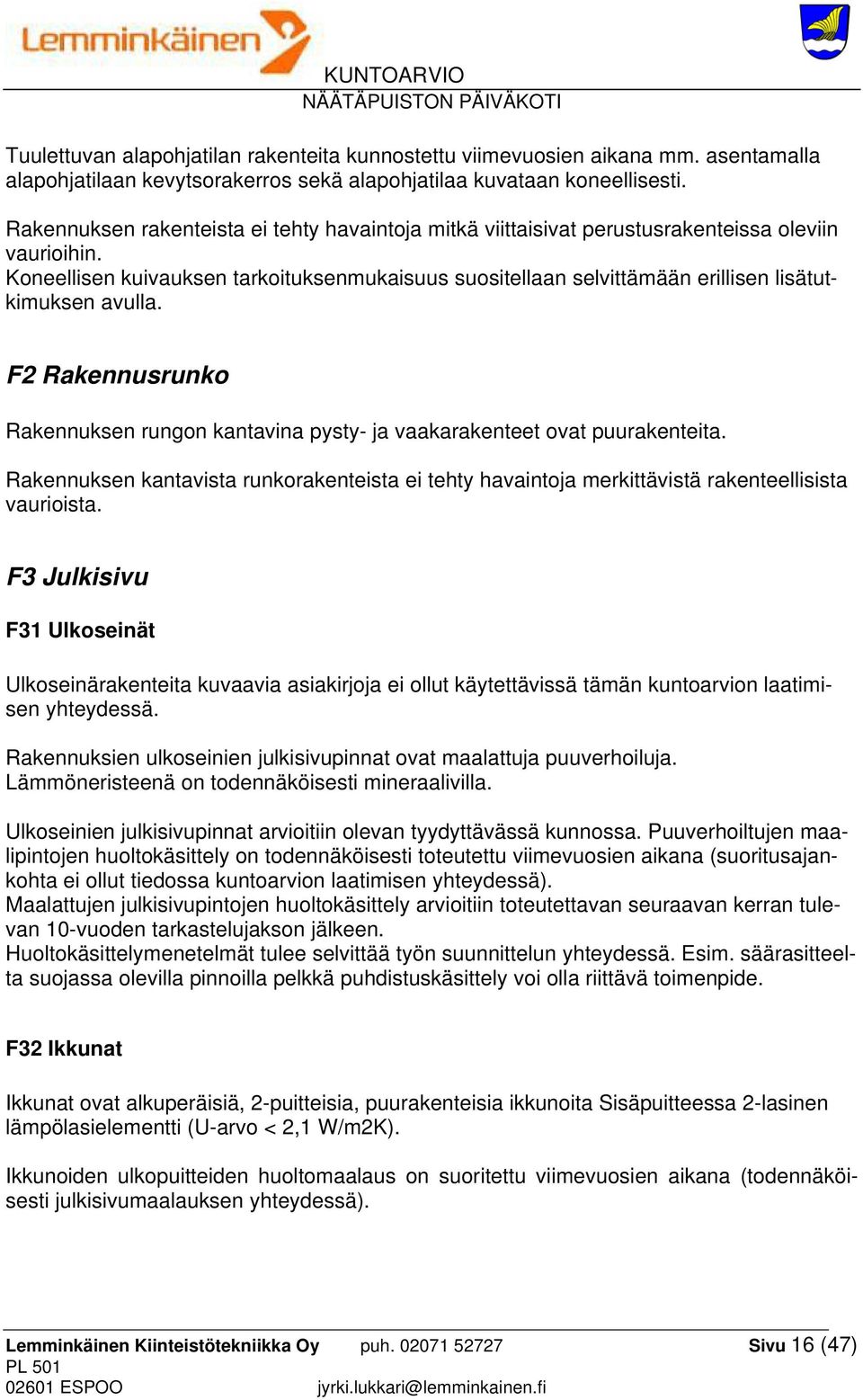 Koneellisen kuivauksen tarkoituksenmukaisuus suositellaan selvittämään erillisen lisätutkimuksen avulla. F2 Rakennusrunko Rakennuksen rungon kantavina pysty- ja vaakarakenteet ovat puurakenteita.