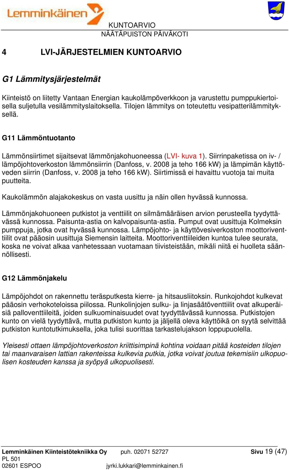Siirrinpaketissa on iv- / lämpöjohtoverkoston lämmönsiirrin (Danfoss, v. 2008 ja teho 166 kw) ja lämpimän käyttöveden siirrin (Danfoss, v. 2008 ja teho 166 kw). Siirtimissä ei havaittu vuotoja tai muita puutteita.