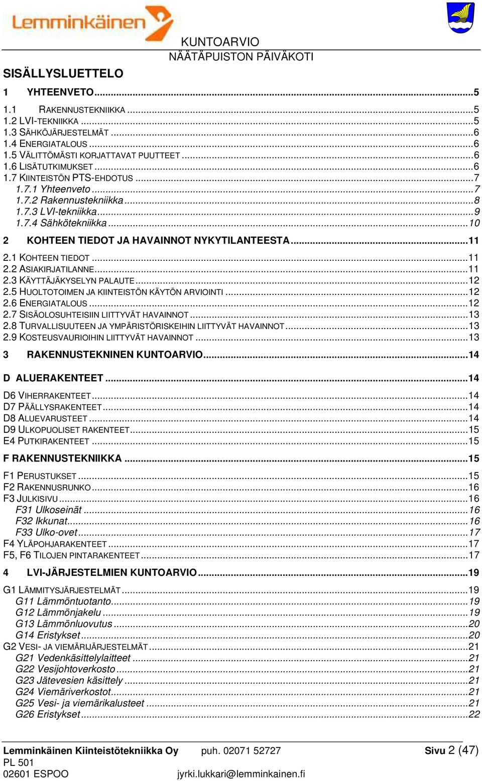 1 KOHTEEN TIEDOT... 11 2.2 ASIAKIRJATILANNE... 11 2.3 KÄYTTÄJÄKYSELYN PALAUTE... 12 2.5 HUOLTOTOIMEN JA KIINTEISTÖN KÄYTÖN ARVIOINTI... 12 2.6 ENERGIATALOUS... 12 2.7 SISÄOLOSUHTEISIIN LIITTYVÄT HAVAINNOT.