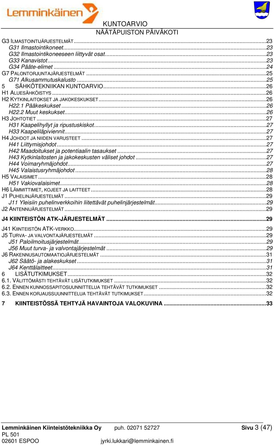 .. 27 H31 Kaapelihyllyt ja ripustuskiskot... 27 H33 Kaapeliläpiviennit... 27 H4 JOHDOT JA NIIDEN VARUSTEET... 27 H41 Liittymisjohdot... 27 H42 Maadoitukset ja potentiaalin tasaukset.