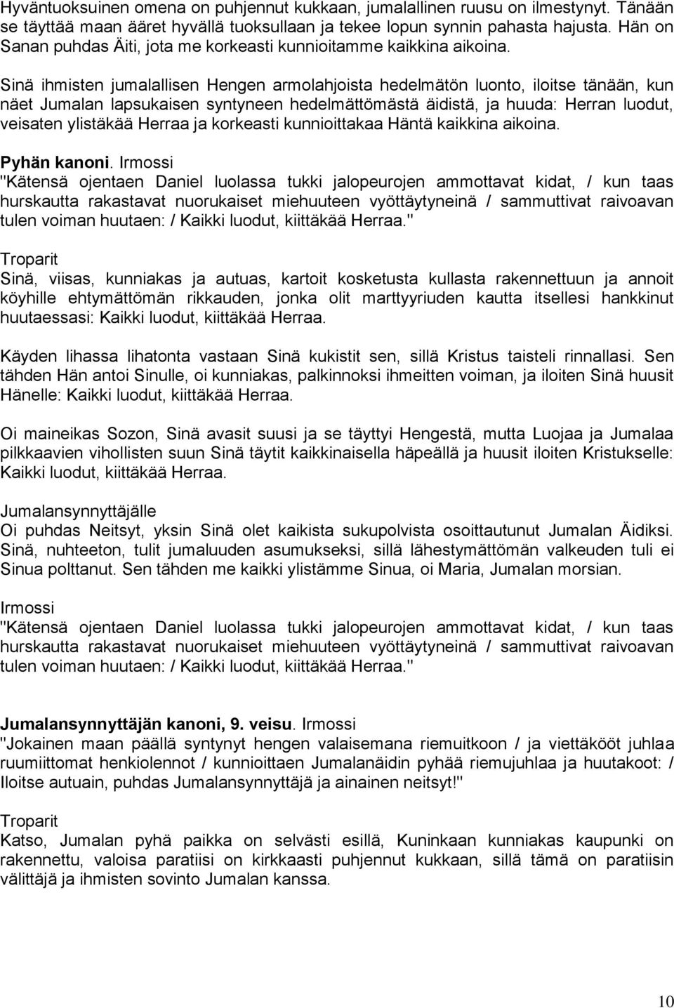 Sinä ihmisten jumalallisen Hengen armolahjoista hedelmätön luonto, iloitse tänään, kun näet Jumalan lapsukaisen syntyneen hedelmättömästä äidistä, ja huuda: Herran luodut, veisaten ylistäkää Herraa