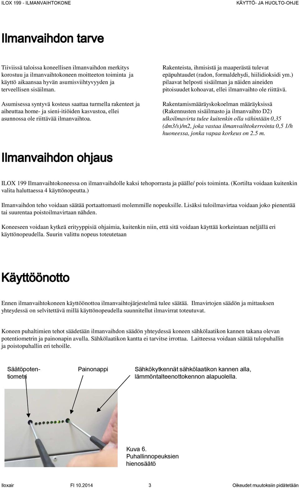 Rakenteista, ihmisistä ja maaperästä tulevat epäpuhtaudet (radon, formaldehydi, hiilidioksidi ym.) pilaavat helposti sisäilman ja näiden aineiden pitoisuudet kohoavat, ellei ilmanvaihto ole riittävä.
