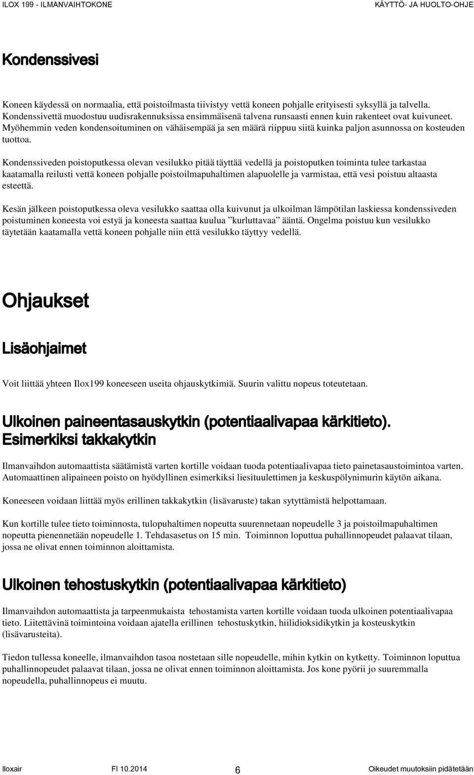 Myöhemmin veden kondensoituminen on vähäisempää ja sen määrä riippuu siitä kuinka paljon asunnossa on kosteuden tuottoa.