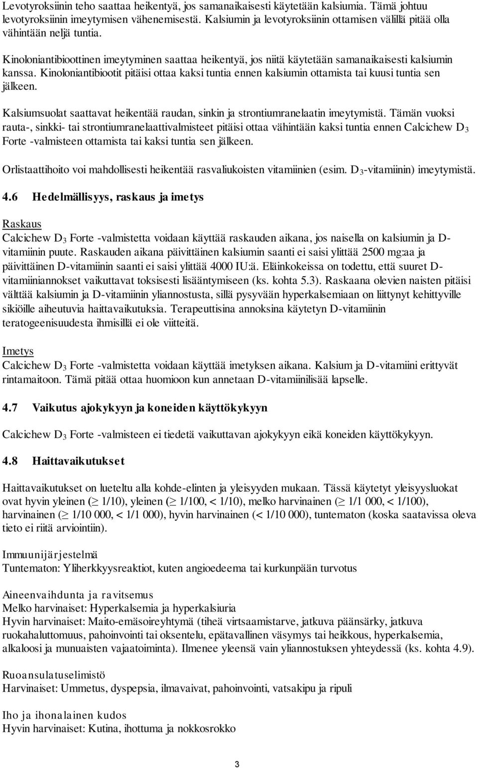 Kinoloniantibiootit pitäisi ottaa kaksi tuntia ennen kalsiumin ottamista tai kuusi tuntia sen jälkeen. Kalsiumsuolat saattavat heikentää raudan, sinkin ja strontiumranelaatin imeytymistä.