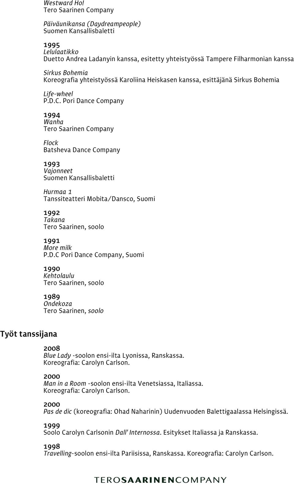 esittäjänä Sirkus Bohemia Life-wheel P.D.C. Pori Dance Company 1994 Wanha Flock Batsheva Dance Company 1993 Vajonneet Hurmaa 1 Tanssiteatteri Mobita/Dansco, Suomi 1992 Takana 1991 More milk P.D.C Pori Dance Company, Suomi 1990 Kehtolaulu 1989 Ondekoza Työt tanssijana Blue Lady -soolon ensi-ilta Lyonissa, Ranskassa.
