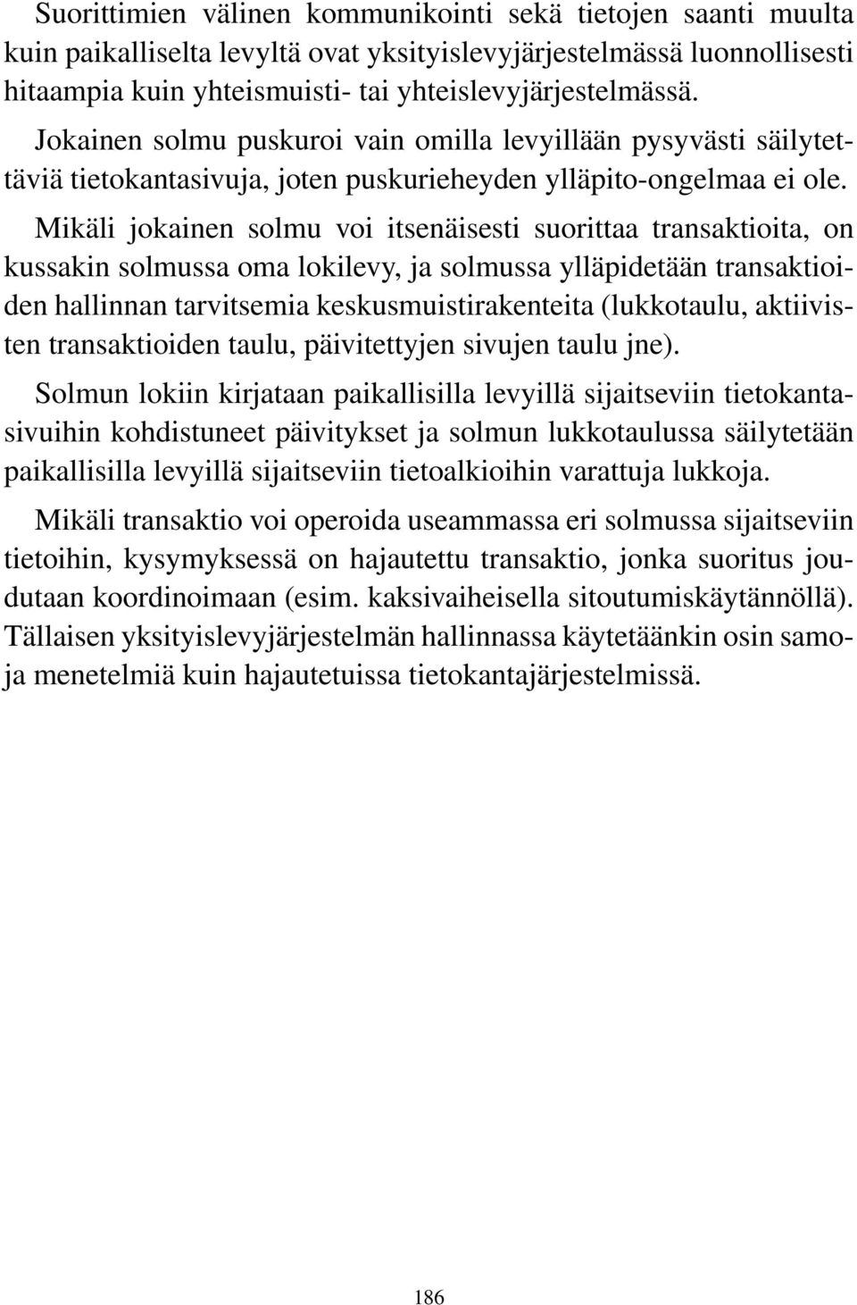 Mikäli jokainen solmu voi itsenäisesti suorittaa transaktioita, on kussakin solmussa oma lokilevy, ja solmussa ylläpidetään transaktioiden hallinnan tarvitsemia keskusmuistirakenteita (lukkotaulu,