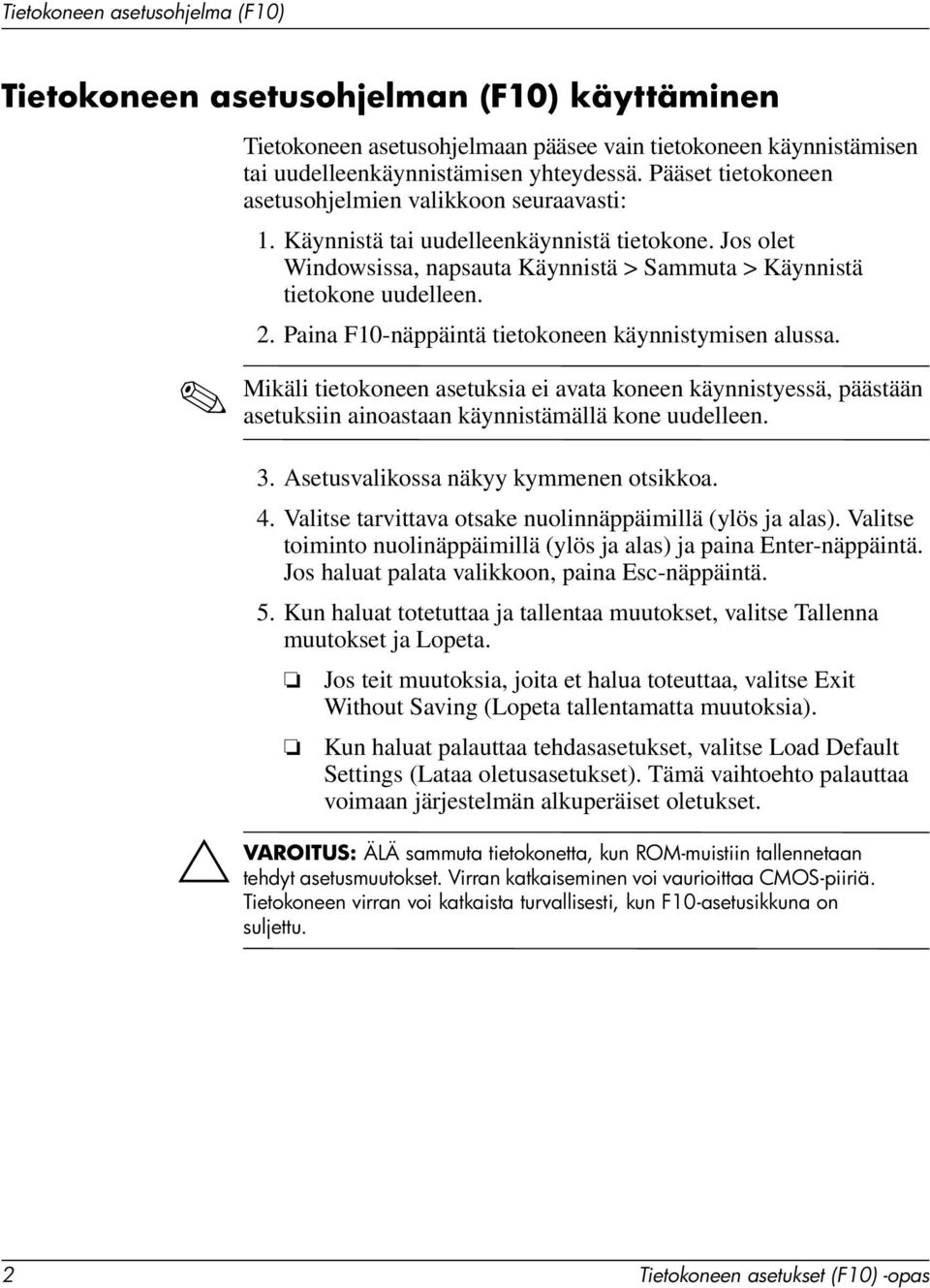 Paina F10-näppäintä tietokoneen käynnistymisen alussa. Mikäli tietokoneen asetuksia ei avata koneen käynnistyessä, päästään asetuksiin ainoastaan käynnistämällä kone uudelleen. 3.