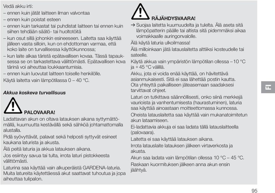 Tässä tapauksessa se on tarkastettava välittömästi. Epätavallisen kova tärinä voi aiheuttaa loukkaantumisia. ennen kuin luovutat laitteen toiselle henkilölle. Käytä laitetta vain lämpötilassa 0 40 C.