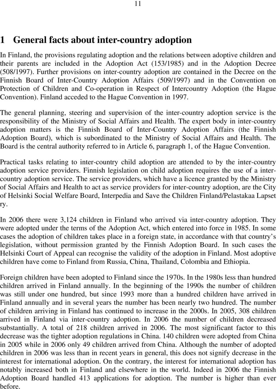 Further provisions on inter-country adoption are contained in the Decree on the Finnish Board of Inter-Country Adoption Affairs (509/1997) and in the Convention on Protection of Children and