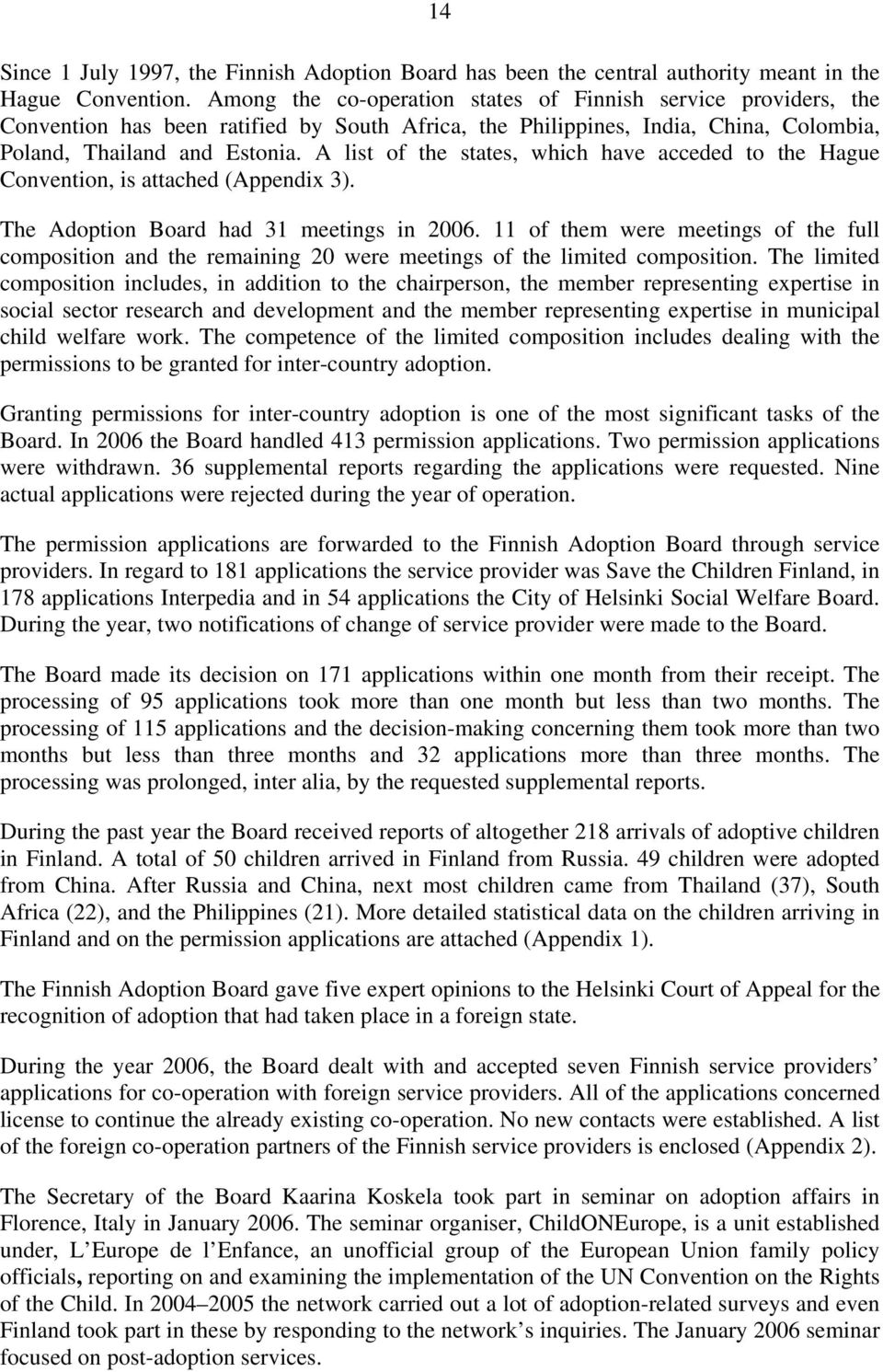 A list of the states, which have acceded to the Hague Convention, is attached (Appendix 3). The Adoption Board had 31 meetings in 2006.