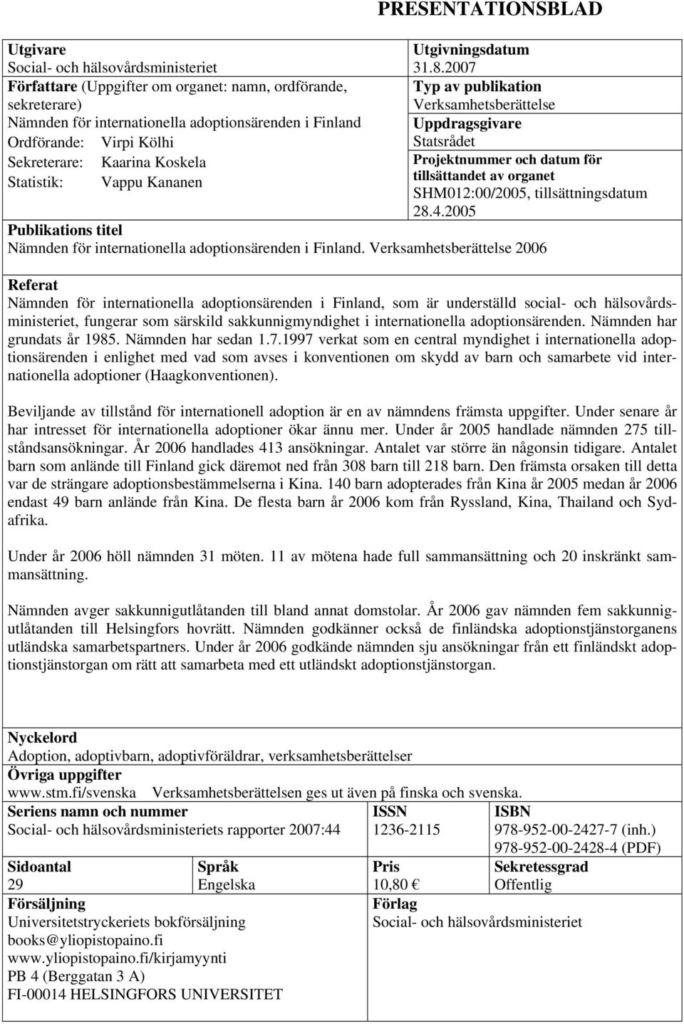 2007 Typ av publikation Verksamhetsberättelse Uppdragsgivare Statsrådet Projektnummer och datum för tillsättandet av organet SHM012:00/2005, tillsättningsdatum 28.4.