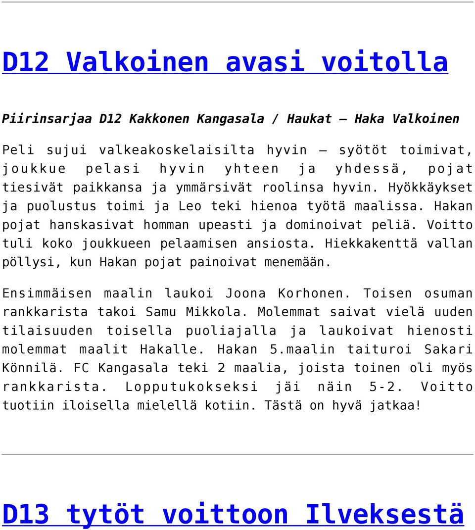 Voitto tuli koko joukkueen pelaamisen ansiosta. Hiekkakenttä vallan pöllysi, kun Hakan pojat painoivat menemään. Ensimmäisen maalin laukoi Joona Korhonen. Toisen osuman rankkarista takoi Samu Mikkola.