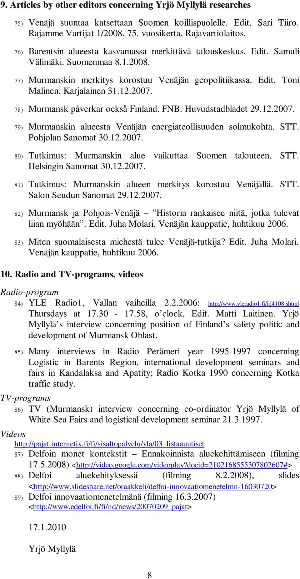 2007. 78) Murmansk påverkar också Finland. FNB. Huvudstadbladet 29.12.2007. 79) Murmanskin alueesta Venäjän energiateollisuuden solmukohta. STT. Pohjolan Sanomat 30.12.2007. 80) Tutkimus: Murmanskin alue vaikuttaa Suomen talouteen.