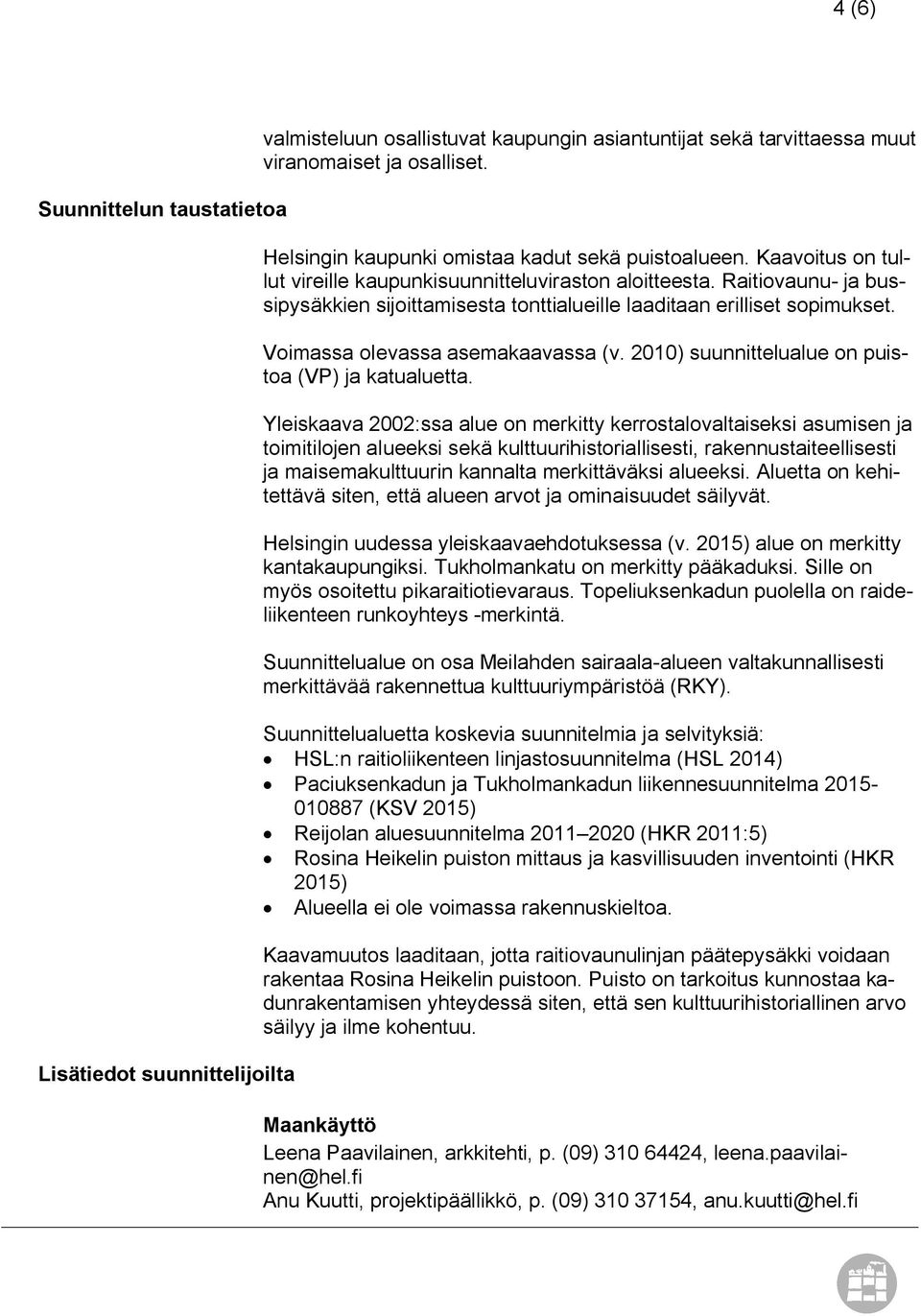 Raitiovaunu- ja bussipysäkkien sijoittamisesta tonttialueille laaditaan erilliset sopimukset. Voimassa olevassa asemakaavassa (v. 2010) suunnittelualue on puistoa (VP) ja katualuetta.