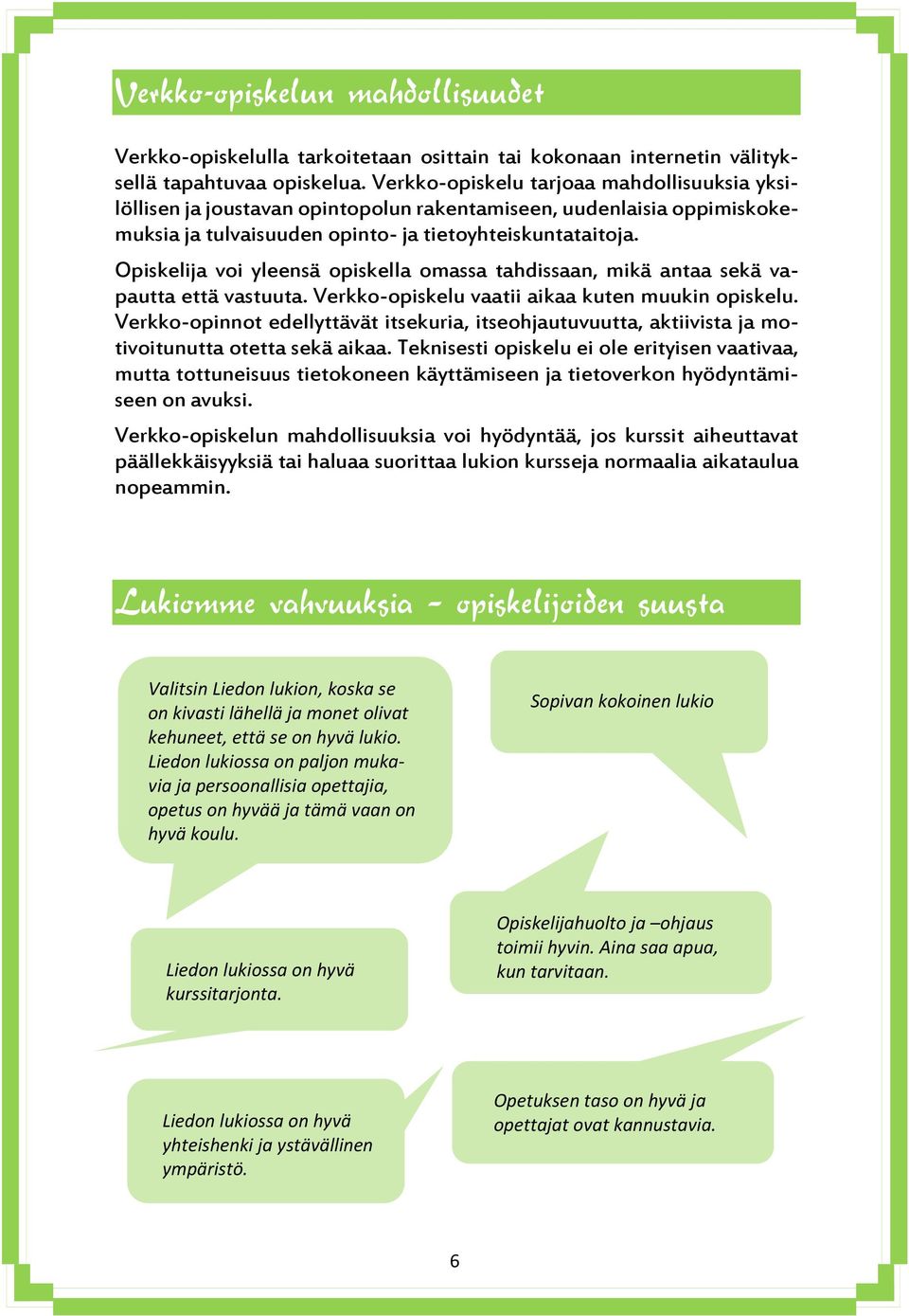 Opiskelija voi yleensä opiskella omassa tahdissaan, mikä antaa sekä vapautta että vastuuta. Verkko-opiskelu vaatii aikaa kuten muukin opiskelu.