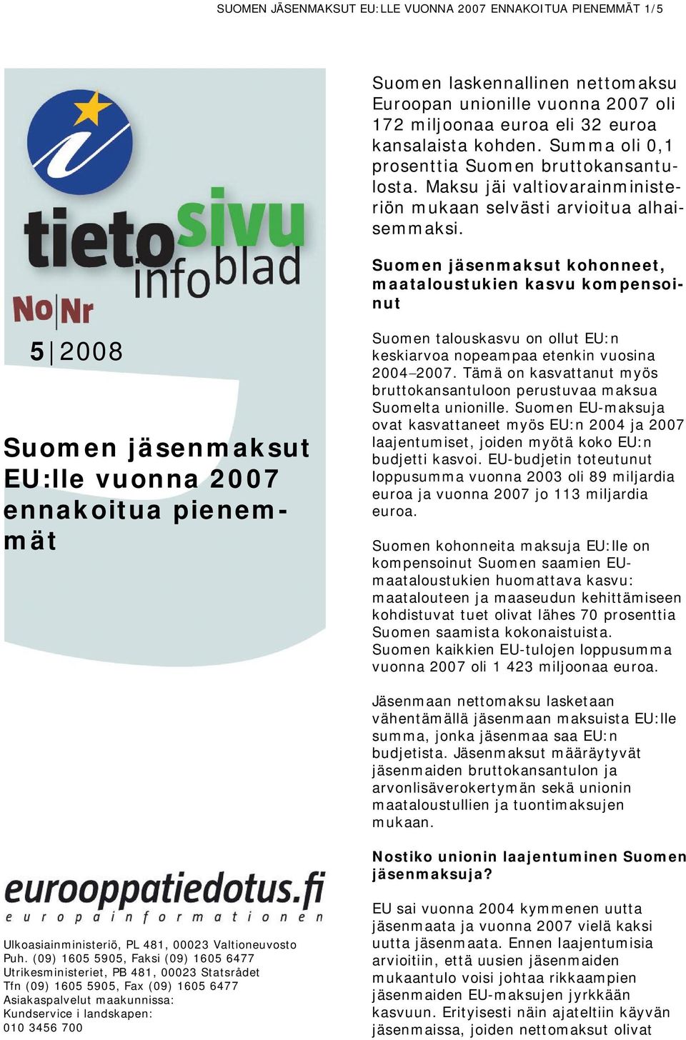 Suomen jäsenmaksut kohonneet, maataloustukien kasvu kompensoinut 5 2008 Suomen jäsenmaksut EU:lle vuonna 2007 ennakoitua pienemmät Suomen talouskasvu on ollut EU:n keskiarvoa nopeampaa etenkin