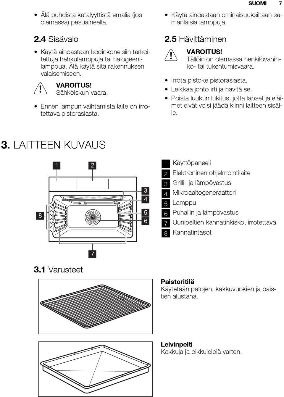 5 Hävittäminen VAROITUS! Tällöin on olemassa henkilövahinko- tai tukehtumisvaara. Irrota pistoke pistorasiasta. Leikkaa johto irti ja hävitä se.