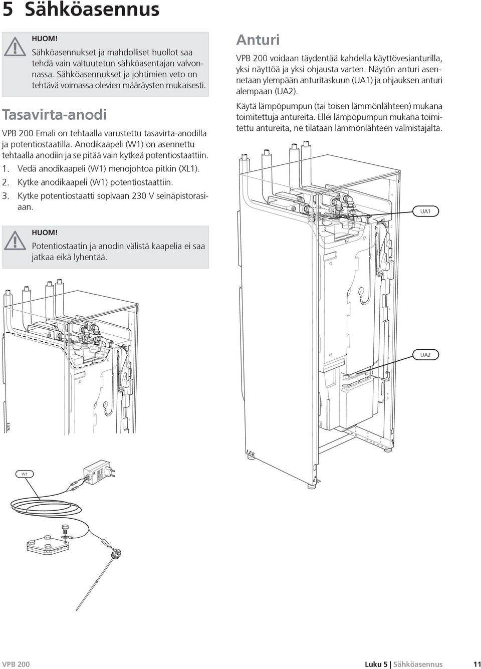 Anodikaapeli (W1) on asennettu tehtaalla anodiin ja se pitää vain kytkeä potentiostaattiin. 1. Vedä anodikaapeli (W1) menojohtoa pitkin (XL1). 2. Kytke anodikaapeli (W1) potentiostaattiin. 3.