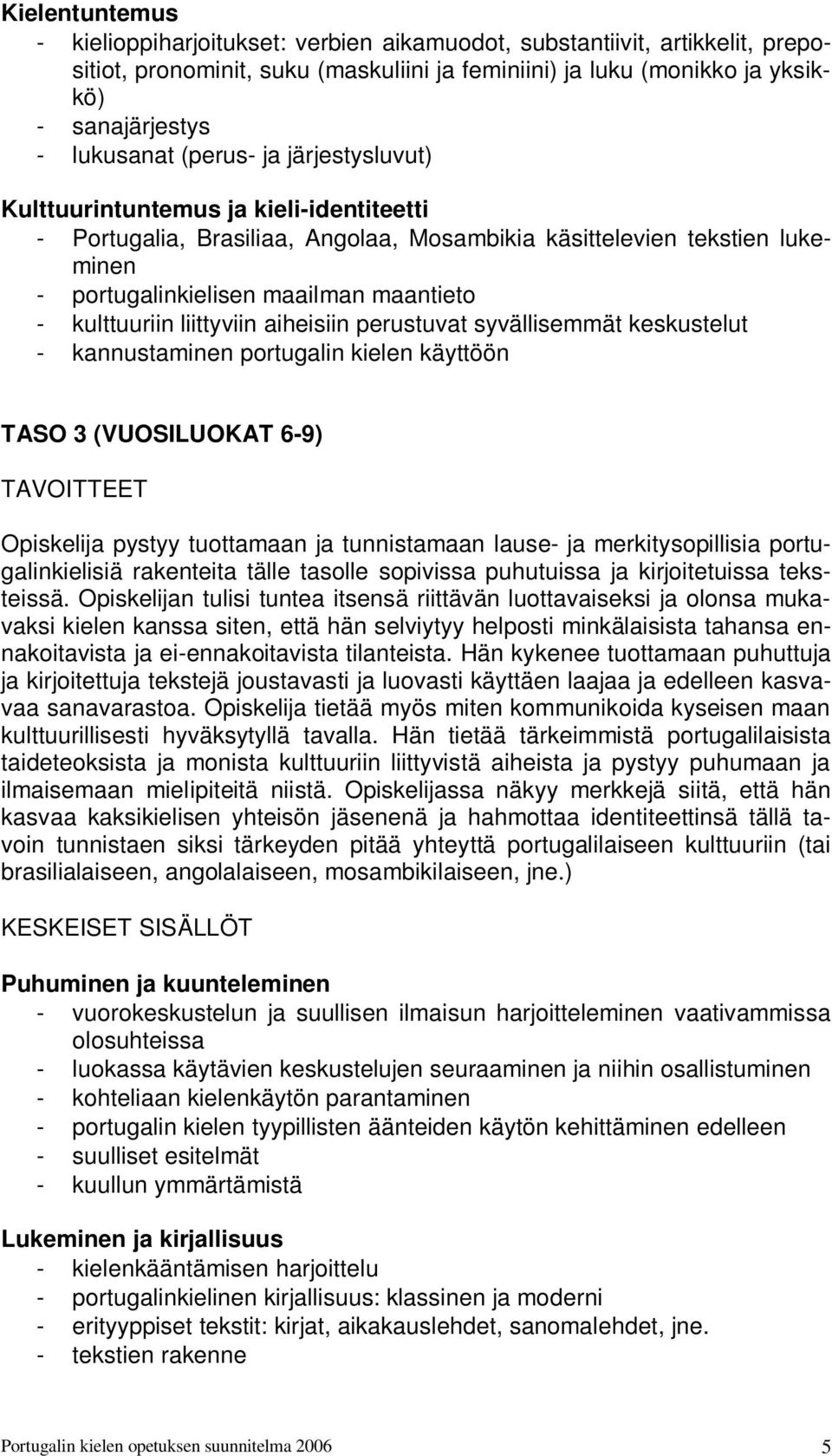 liittyviin aiheisiin perustuvat syvällisemmät keskustelut - kannustaminen portugalin kielen käyttöön TASO 3 (VUOSILUOKAT 6-9) TAVOITTEET Opiskelija pystyy tuottamaan ja tunnistamaan lause- ja