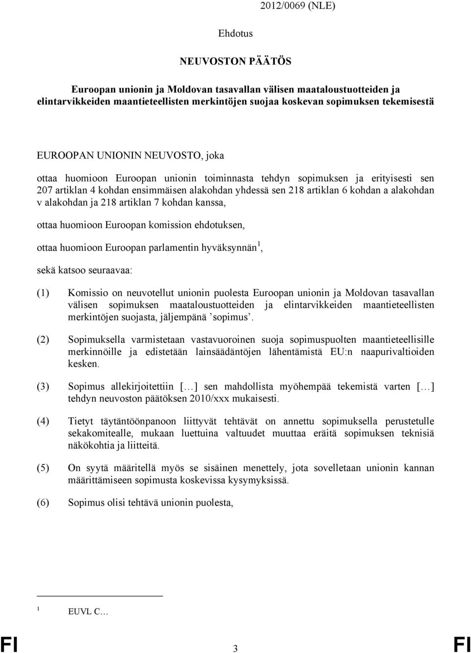 alakohdan v alakohdan ja 218 artiklan 7 kohdan kanssa, ottaa huomioon Euroopan komission ehdotuksen, ottaa huomioon Euroopan parlamentin hyväksynnän 1, sekä katsoo seuraavaa: (1) Komissio on