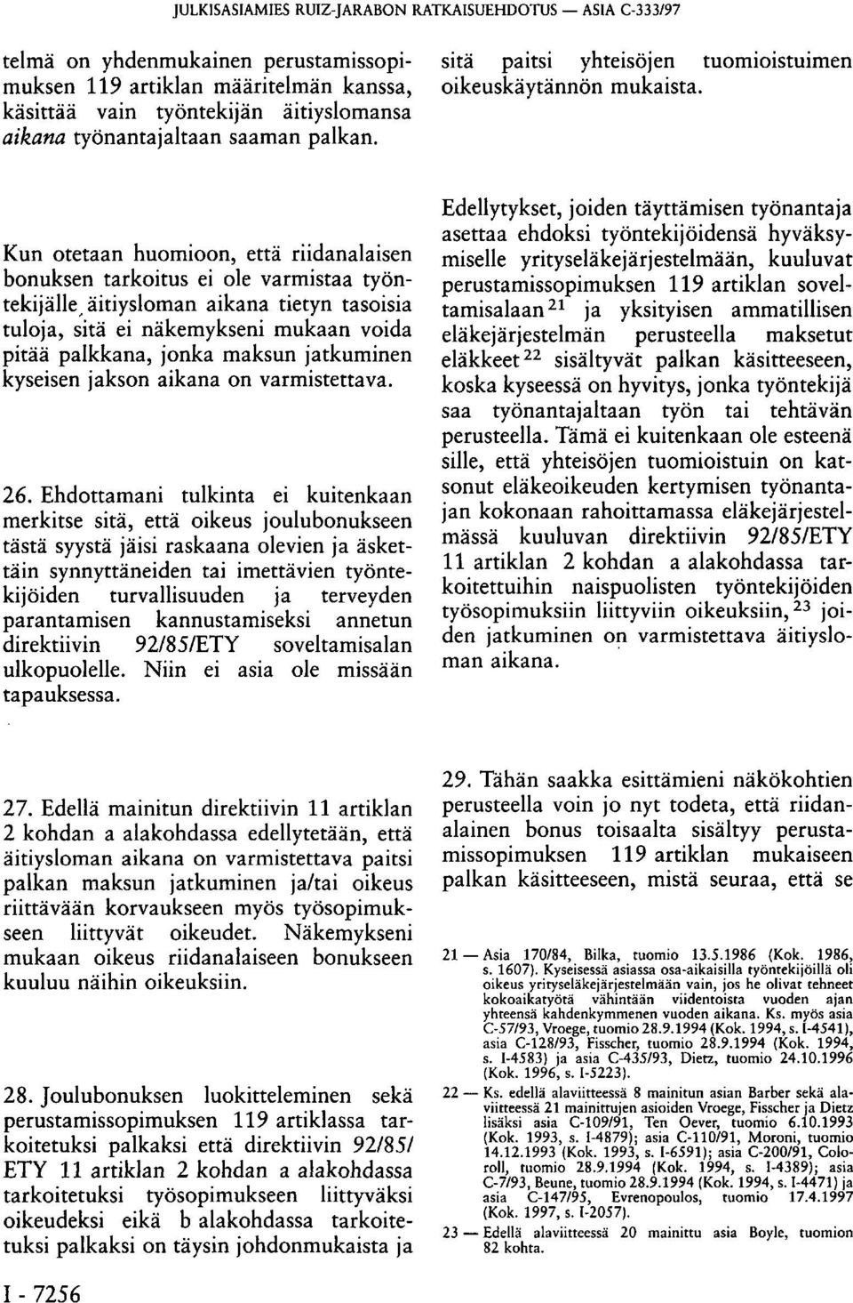 Kun otetaan huomioon, että riidanalaisen bonuksen tarkoitus ei ole varmistaa työntekijälle äitiysloman aikana tietyn tasoisia tuloja, sitä ei näkemykseni mukaan voida pitää palkkana, jonka maksun