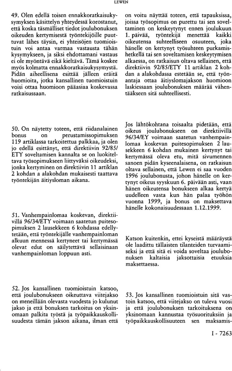 tuomioistuin voi antaa varmaa vastausta tähän kysymykseen, ja siksi ehdottamani vastaus ei ole myöntävä eikä kieltävä. Tämä koskee myös kolmatta ennakkoratkaisukysymystä.