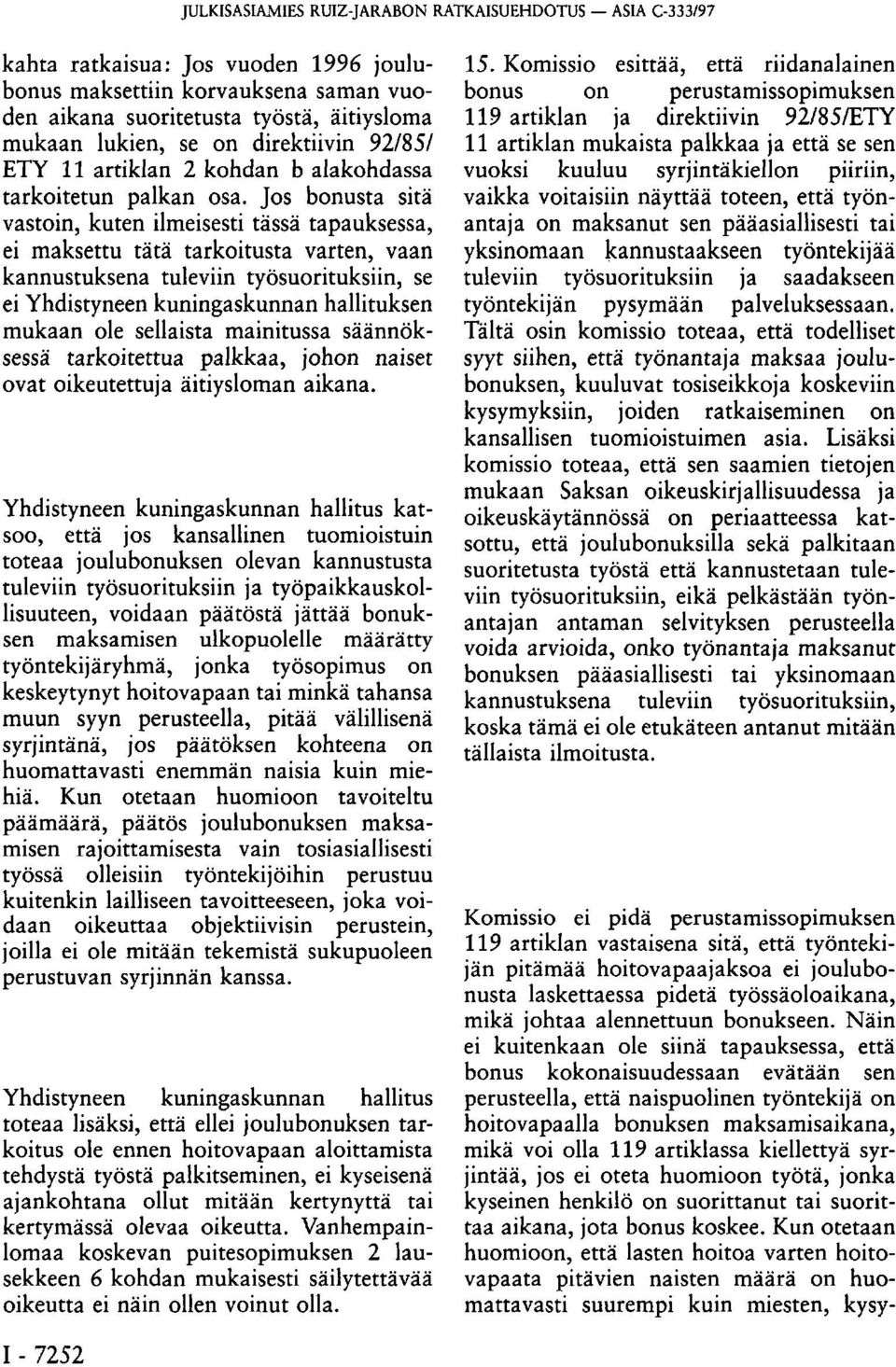 Jos bonusta sitä vastoin, kuten ilmeisesti tässä tapauksessa, ei maksettu tätä tarkoitusta varten, vaan kannustuksena tuleviin työsuorituksiin, se ei Yhdistyneen kuningaskunnan hallituksen mukaan ole