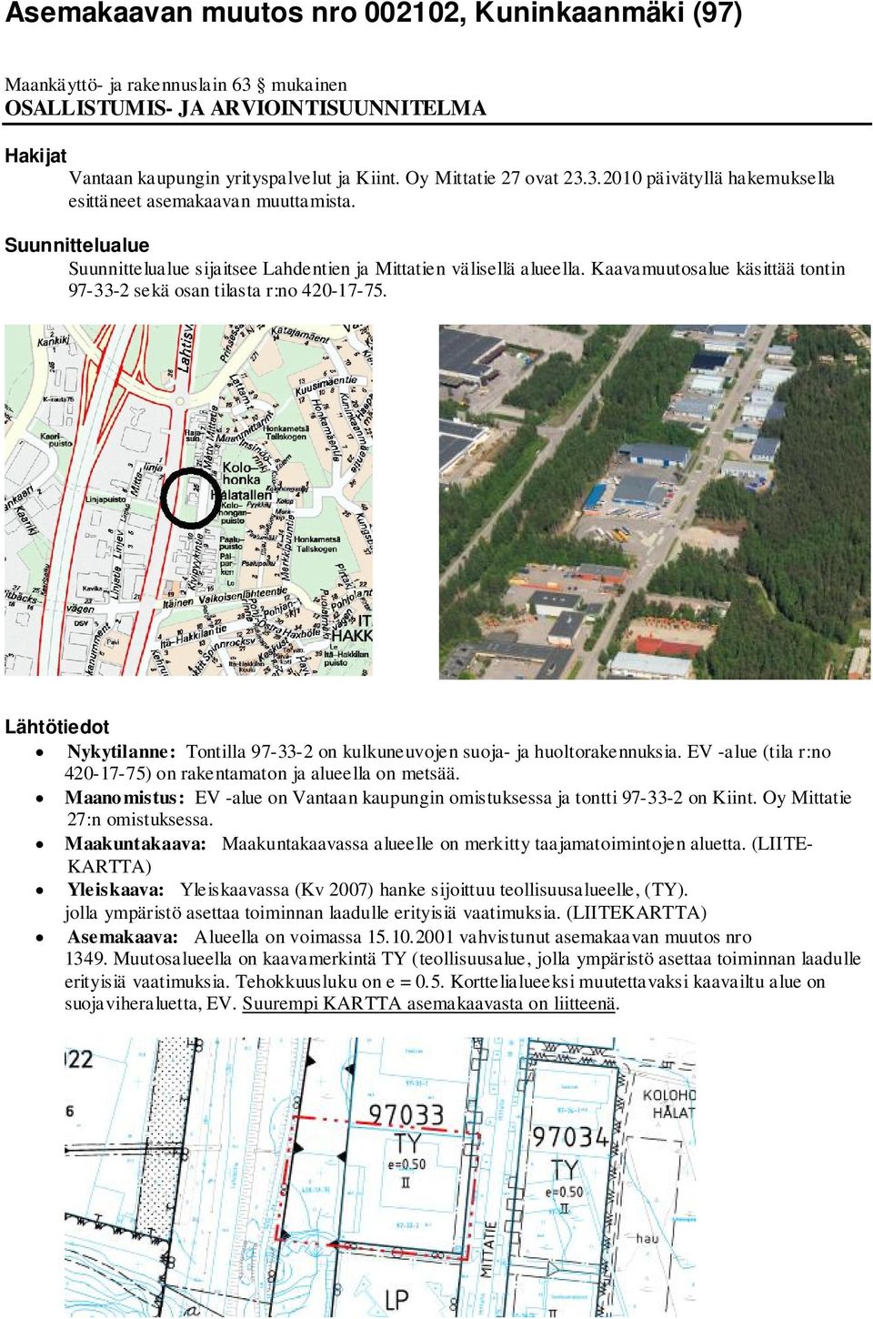 Kaavamuutosalue käsittää tontin 97-33-2 sekä osan tilasta r:no 420-17-75. Lähtötiedot Nykytilanne: Tontilla 97-33-2 on kulkuneuvojen suoja- ja huoltorakennuksia.