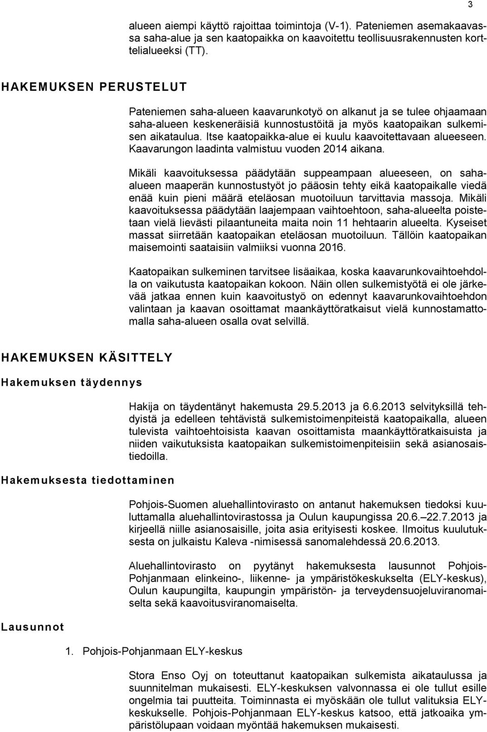 Itse kaatopaikka-alue ei kuulu kaavoitettavaan alueeseen. Kaavarungon laadinta valmistuu vuoden 2014 aikana.