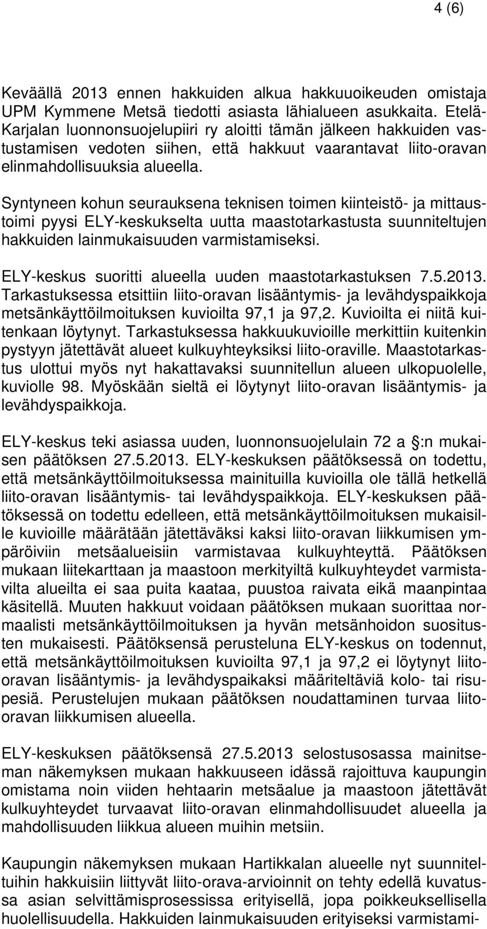 Syntyneen kohun seurauksena teknisen toimen kiinteistö- ja mittaustoimi pyysi ELY-keskukselta uutta maastotarkastusta suunniteltujen hakkuiden lainmukaisuuden varmistamiseksi.