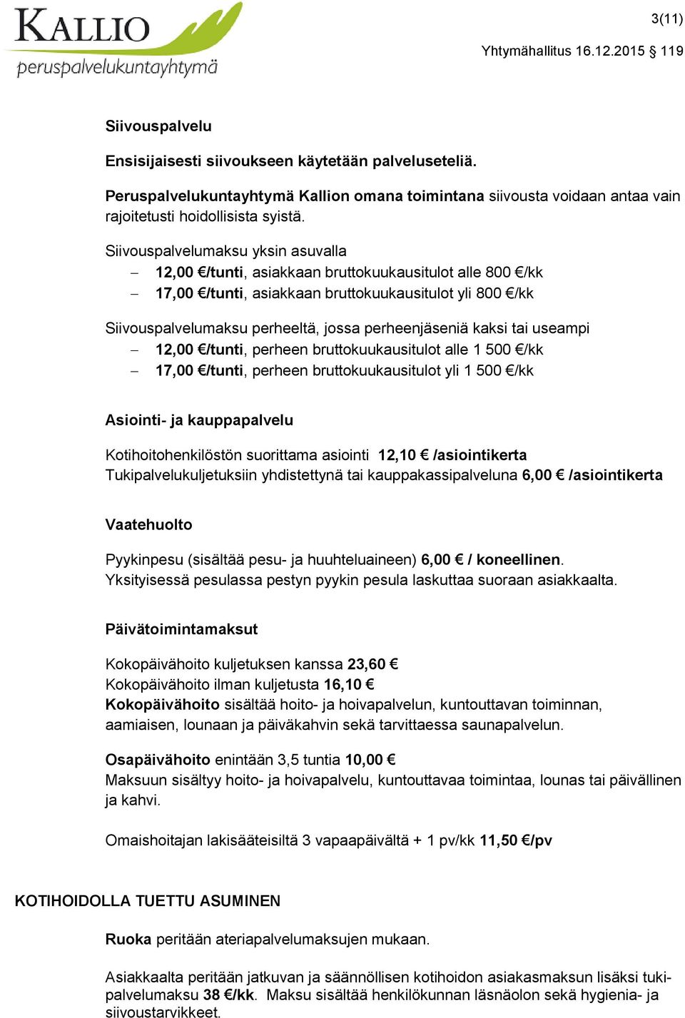 kaksi tai useampi 12,00 /tunti, perheen bruttokuukausitulot alle 1 500 /kk 17,00 /tunti, perheen bruttokuukausitulot yli 1 500 /kk Asiointi- ja kauppapalvelu Kotihoitohenkilöstön suorittama asiointi