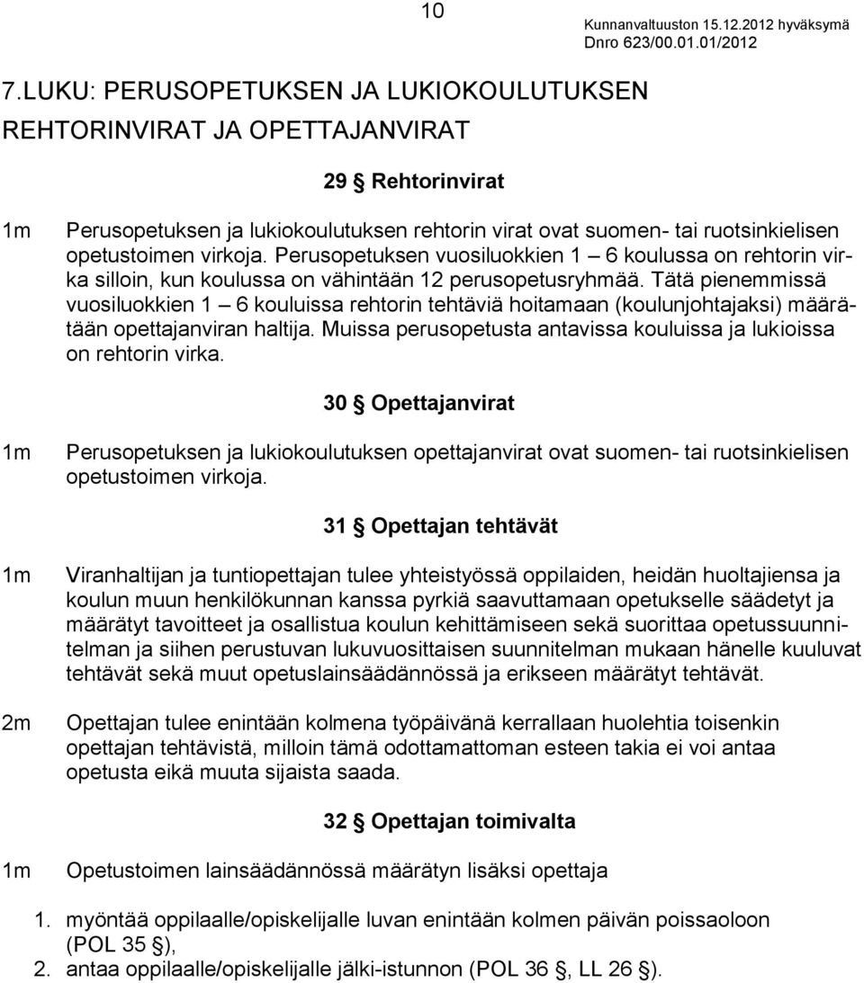 Tätä pienemmissä vuosiluokkien 1 6 kouluissa rehtorin tehtäviä hoitamaan (koulunjohtajaksi) määrätään opettajanviran haltija. Muissa perusopetusta antavissa kouluissa ja lukioissa on rehtorin virka.