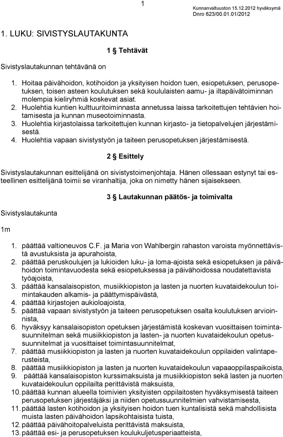 Huolehtia kuntien kulttuuritoiminnasta annetussa laissa tarkoitettujen tehtävien hoitamisesta ja kunnan museotoiminnasta. 3.