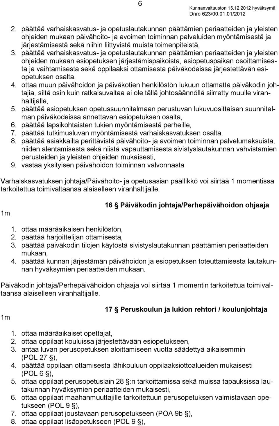 päättää varhaiskasvatus- ja opetuslautakunnan päättämien periaatteiden ja yleisten ohjeiden mukaan esiopetuksen järjestämispaikoista, esiopetuspaikan osoittamisesta ja vaihtamisesta sekä oppilaaksi