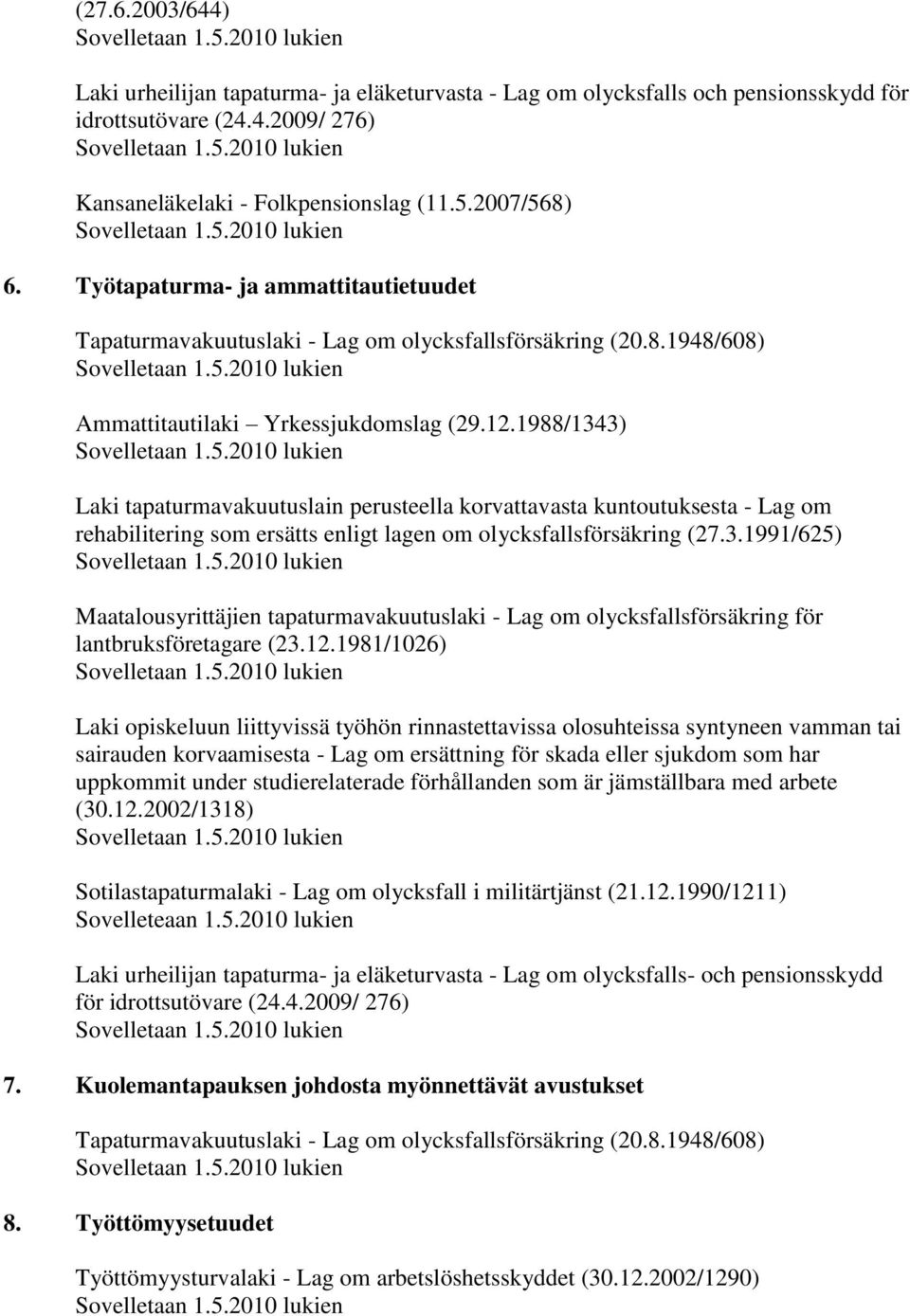 1988/1343) Laki tapaturmavakuutuslain perusteella korvattavasta kuntoutuksesta - Lag om rehabilitering som ersätts enligt lagen om olycksfallsförsäkring (27.3.1991/625) Maatalousyrittäjien tapaturmavakuutuslaki - Lag om olycksfallsförsäkring för lantbruksföretagare (23.