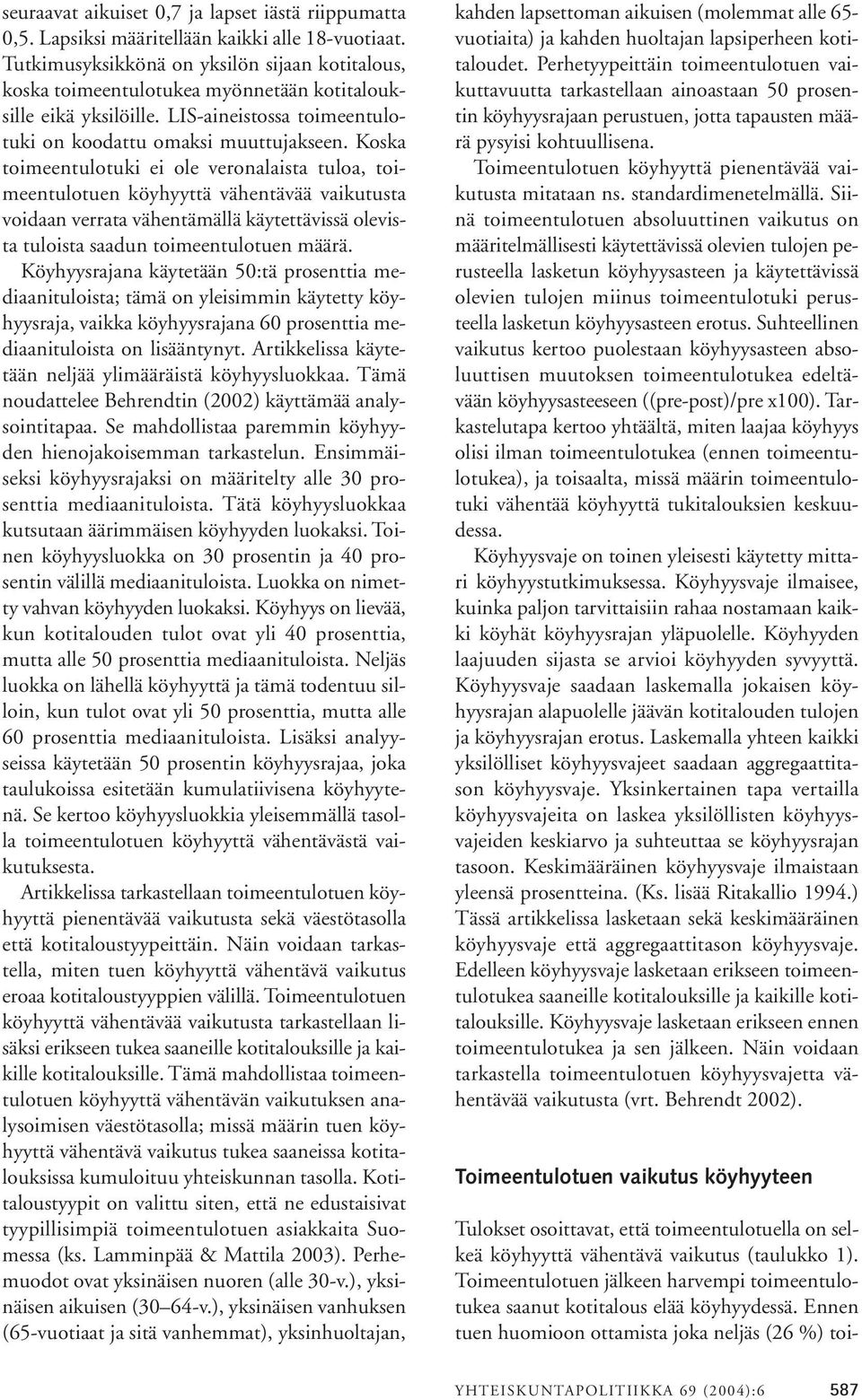 Koska toimeentulotuki ei ole veronalaista tuloa, toimeentulotuen köyhyyttä vähentävää vaikutusta voidaan verrata vähentämällä käytettävissä olevista tuloista saadun toimeentulotuen määrä.